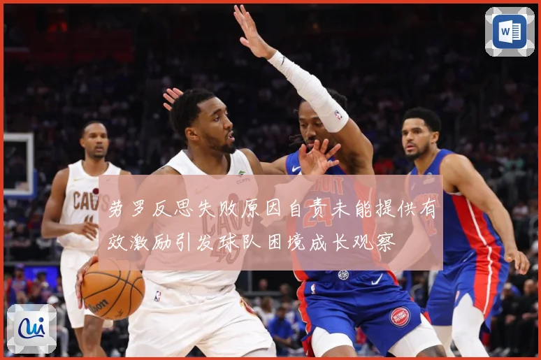 劳罗反思失败原因自责未能提供有效激励引发球队困境成长观察