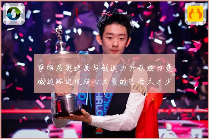 萨维尼奥速度与创造力并存成为曼城边路进攻核心力量的巴西天才少年