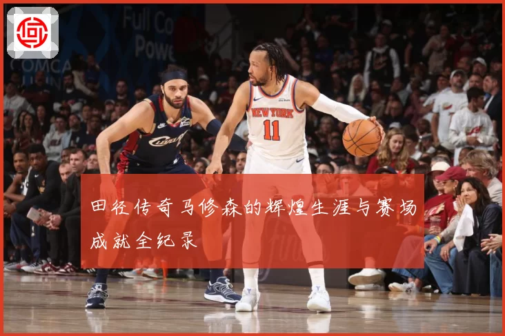 田径传奇马修森的辉煌生涯与赛场成就全纪录