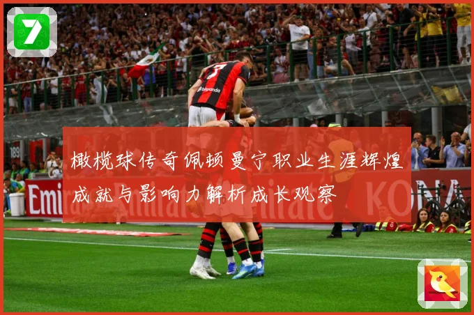 橄榄球传奇佩顿曼宁职业生涯辉煌成就与影响力解析成长观察