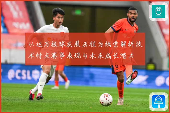 以达万板球发展历程为线索解析技术特点赛事表现与未来成长潜力