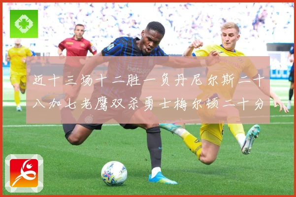 近十三场十二胜一负丹尼尔斯二十八加七老鹰双杀勇士梅尔顿二十分赛场复盘