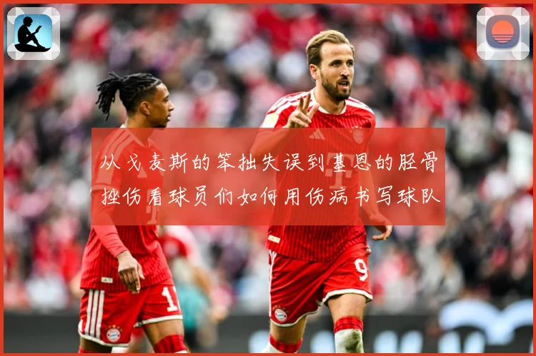 从戈麦斯的笨拙失误到基恩的胫骨挫伤看球员们如何用伤病书写球队战术观察