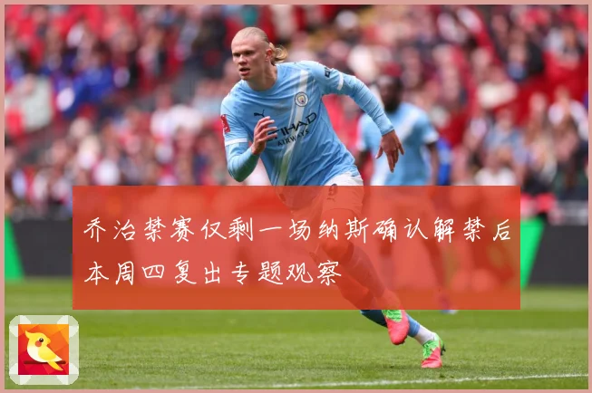 乔治禁赛仅剩一场纳斯确认解禁后本周四复出专题观察