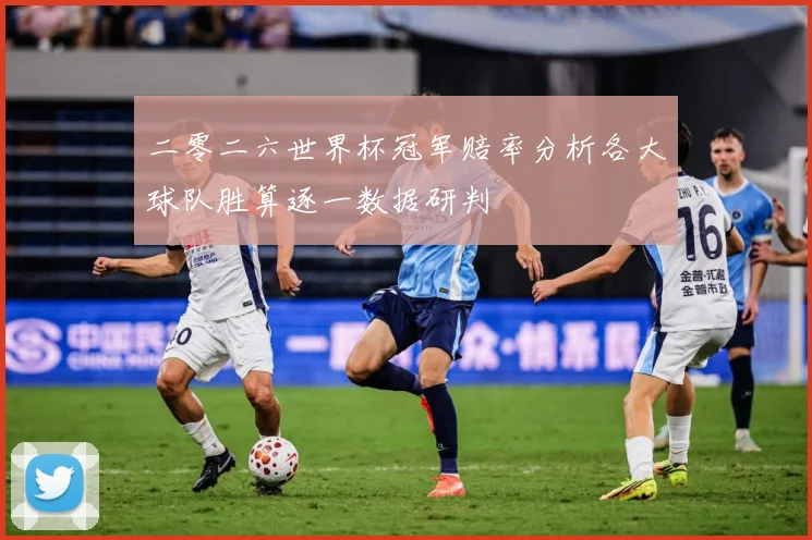 二零二六世界杯冠军赔率分析各大球队胜算逐一数据研判