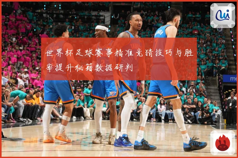 世界杯足球赛事精准竞猜技巧与胜率提升秘籍数据研判