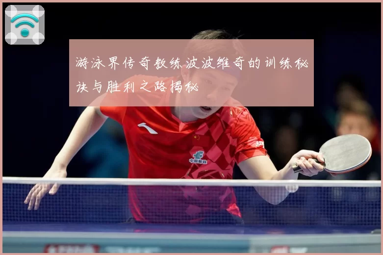 游泳界传奇教练波波维奇的训练秘诀与胜利之路揭秘