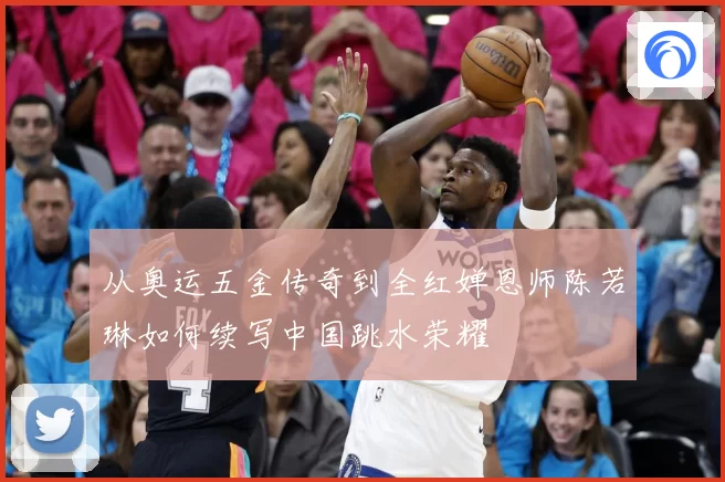 从奥运五金传奇到全红婵恩师陈若琳如何续写中国跳水荣耀