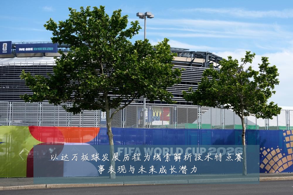 以达万板球发展历程为线索解析技术特点赛事表现与未来成长潜力