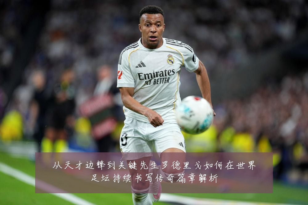 从天才边锋到关键先生罗德里戈如何在世界足坛持续书写传奇篇章解析