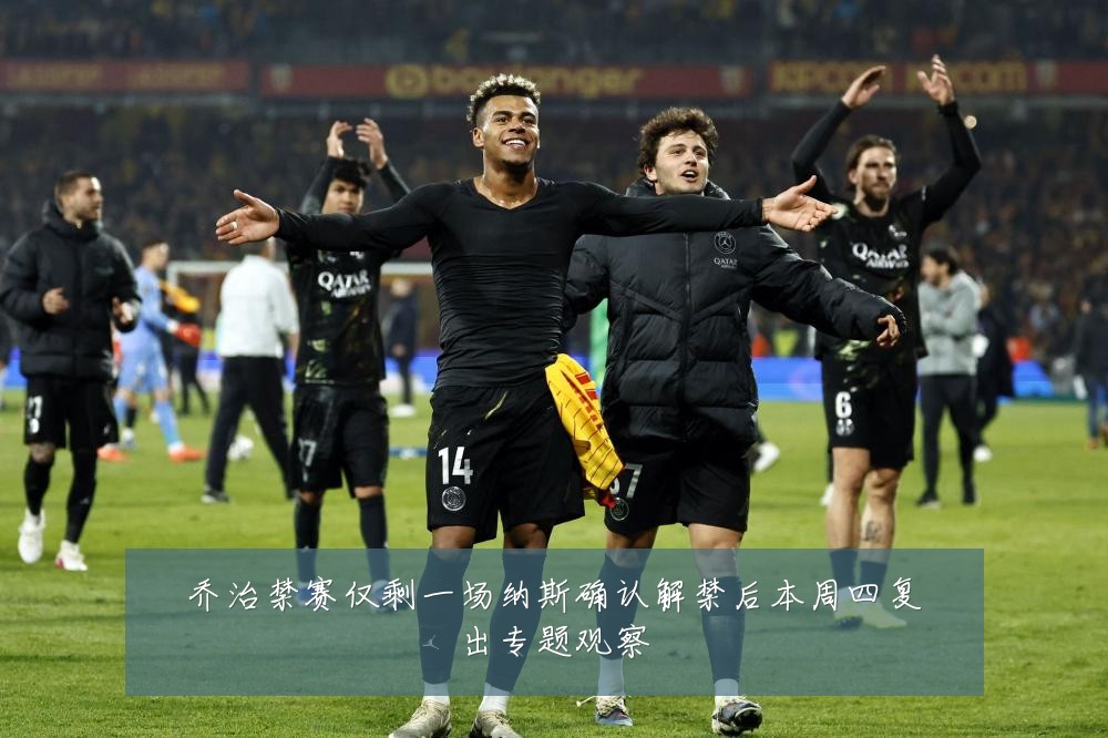乔治禁赛仅剩一场纳斯确认解禁后本周四复出专题观察