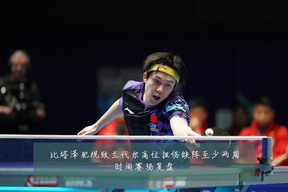 比塔泽犯规致兰代尔高位扭伤缺阵至少两周时间赛场复盘